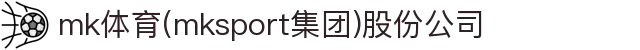 mk体育(mksport集团)股份公司